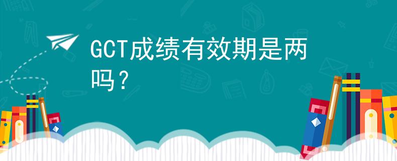 GCT成绩有效期是两吗？