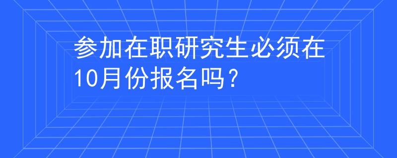 参加在职研究生必须在10月份报名吗？