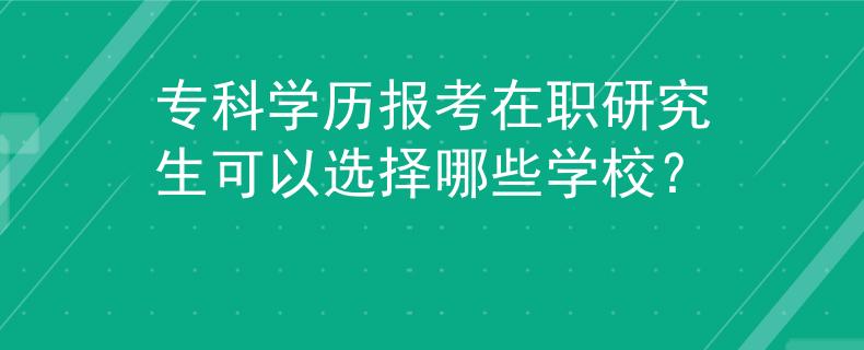 专科学历报考在职研究生可以选择哪些学校？