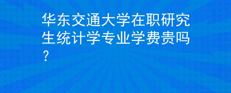 华东交通大学在职研究生统计学专业学费贵吗？