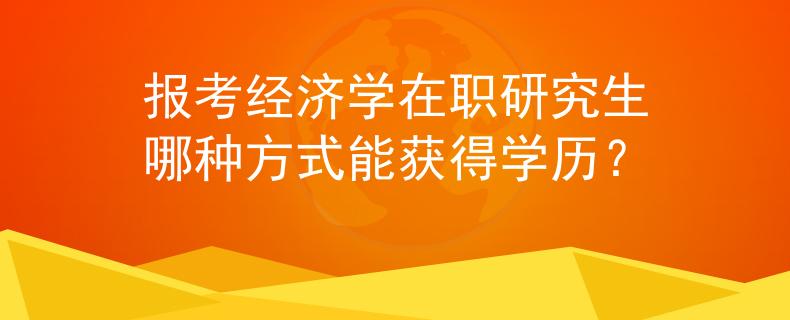 报考经济学在职研究生哪种方式能获得学历？