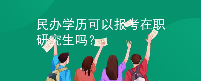 民办学历可以报考在职研究生吗？