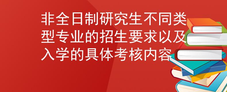 非全日制研究生不同类型专业的招生要求以及入学的具体考核内容