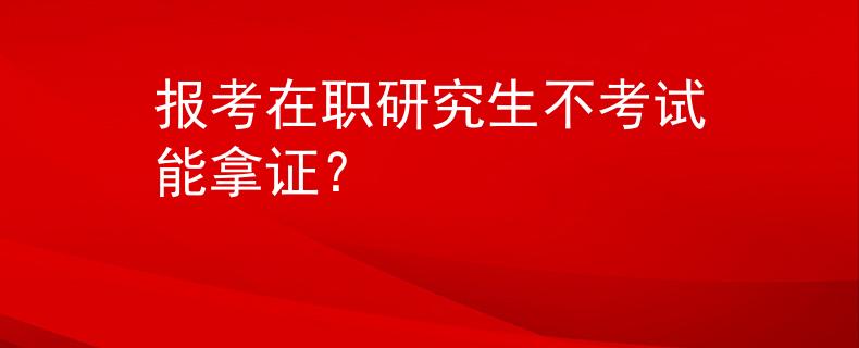 报考在职研究生不考试能拿证？