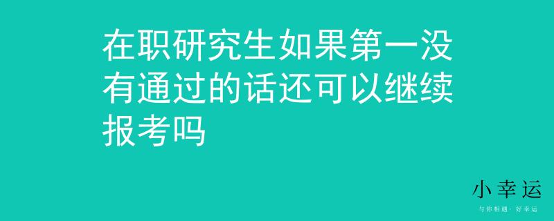 在职研究生如果第一没有通过的话还可以继续报考吗
