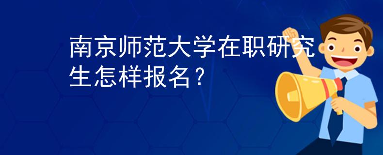 南京师范大学在职研究生怎样报名？