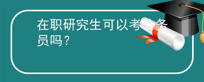 在职研究生可以考公务员吗？