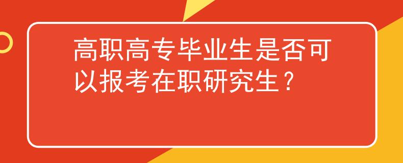 高职高专毕业生是否可以报考在职研究生？