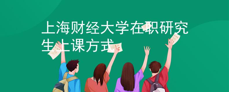 上海财经大学在职研究生上课方式