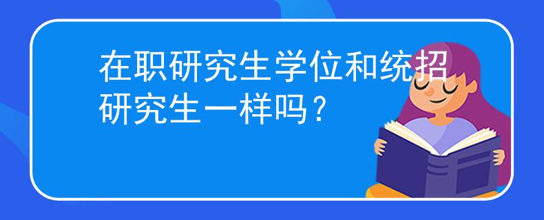 在职研究生学位和统招研究生一样吗？