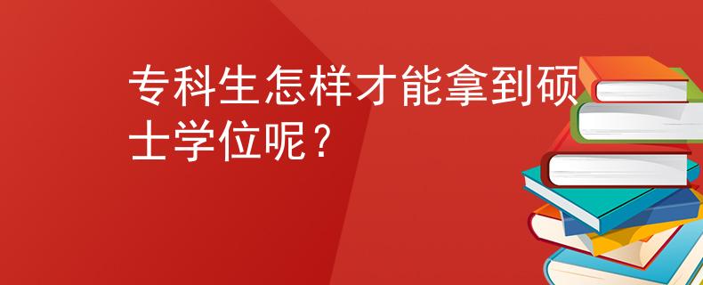 专科生怎样才能拿到硕士学位呢？
