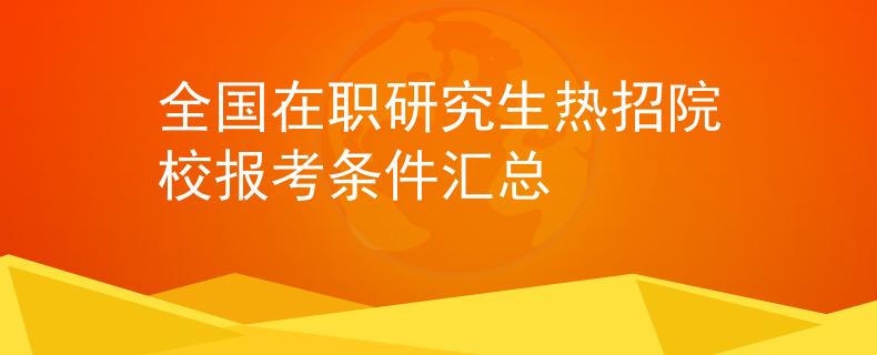 全国在职研究生热招院校报考条件汇总