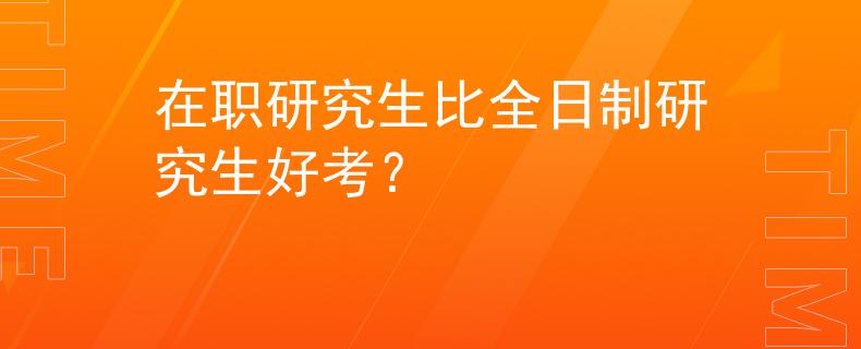 在职研究生比全日制研究生好考? 在职研究生比全日制研究生好考?