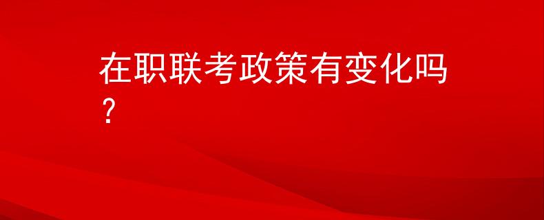 在职联考政策有变化吗？
