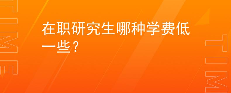 在职研究生哪种学费低一些？