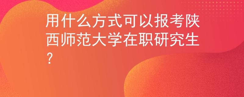 用什么方式可以报考陕西师范大学在职研究生？