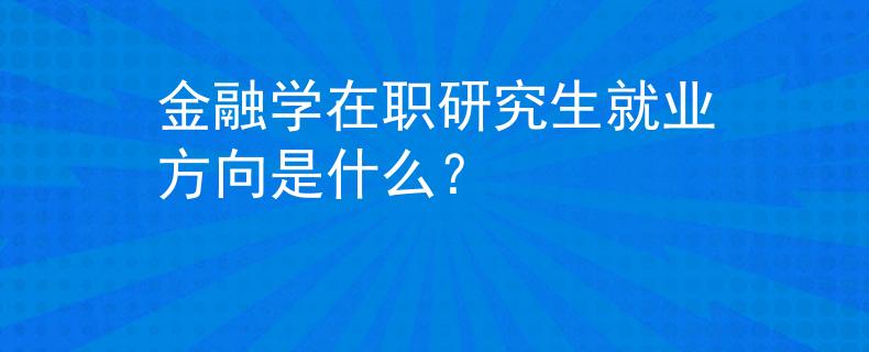 金融学在职研究生就业方向是什么？