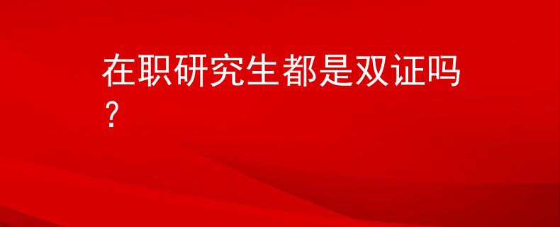 在职研究生都是双证吗？