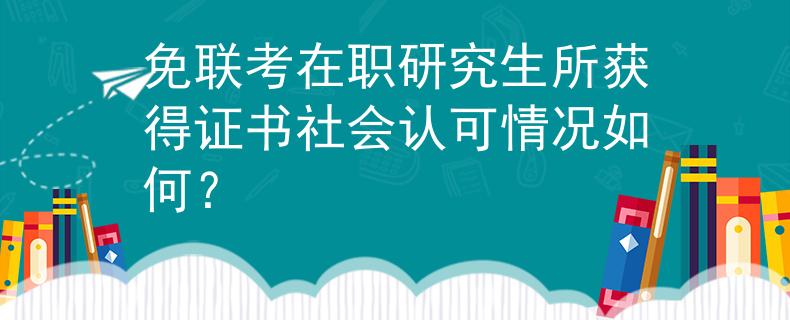 免联考在职研究生所获得证书社会认可情况如何？