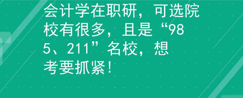 会计学在职研，可选院校有很多，且是“985、211”名校，想考要抓紧!