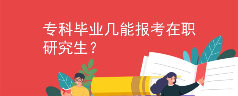 专科毕业几能报考在职研究生？