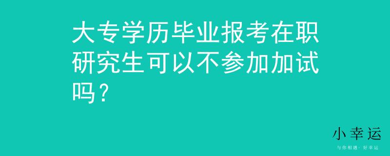 大专学历毕业报考在职研究生可以不参加加试吗？