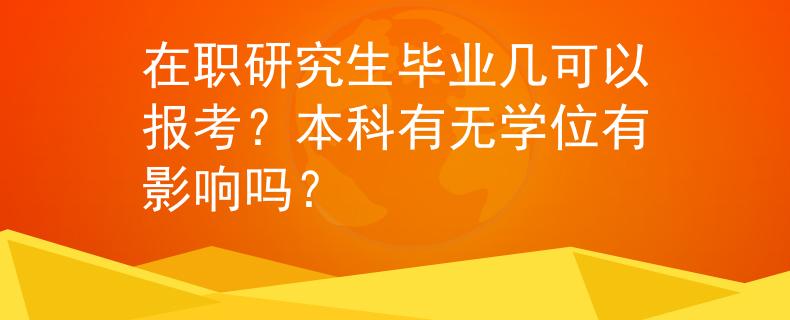 在职研究生毕业几可以报考?本科有无学位有影响吗? 在职研究生毕业几可以报考?本科有无学位有影响吗?