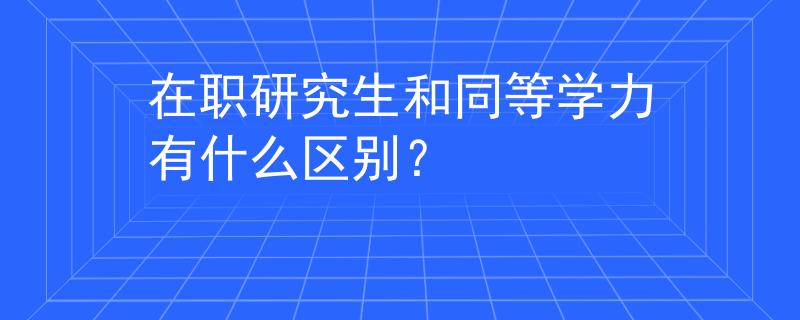 在职研究生和同等学力有什么区别？