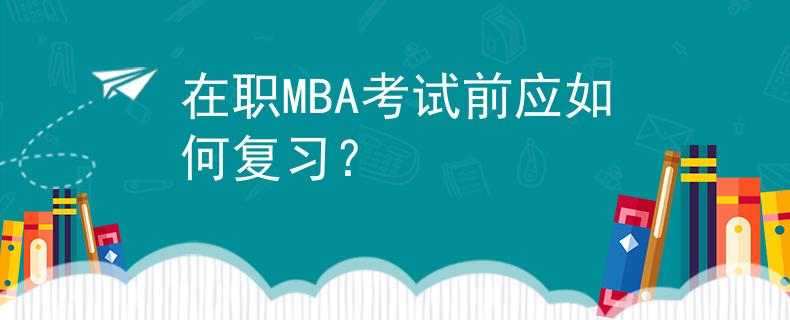 在职MBA考试前应如何复习？