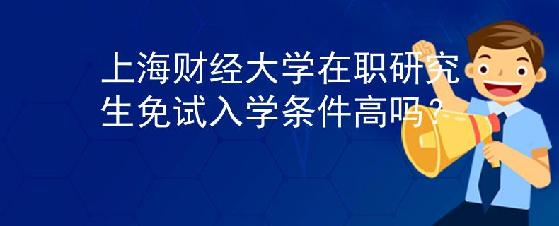 上海财经大学在职研究生免试入学条件高吗？
