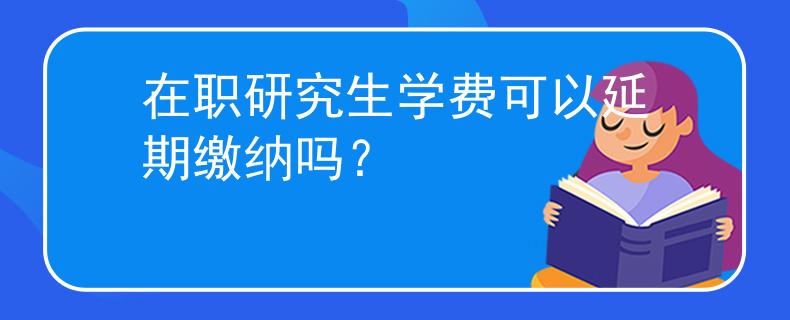 在职研究生学费可以延期缴纳吗？