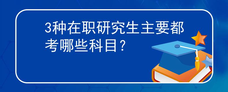 3种在职研究生主要都考哪些科目？