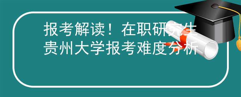 报考解读！在职研究生贵州大学报考难度分析