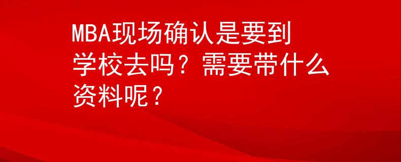 MBA现场确认是要到学校去吗？需要带什么资料呢？