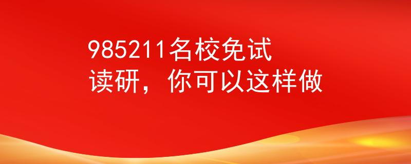985211名校免试读研，你可以这样做