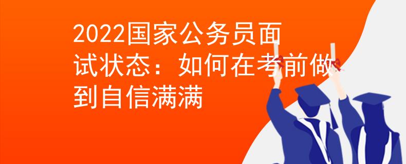 2022国家公务员面试状态：如何在考前做到自信满满