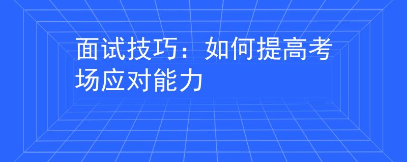 面试技巧：如何提高考场应对能力