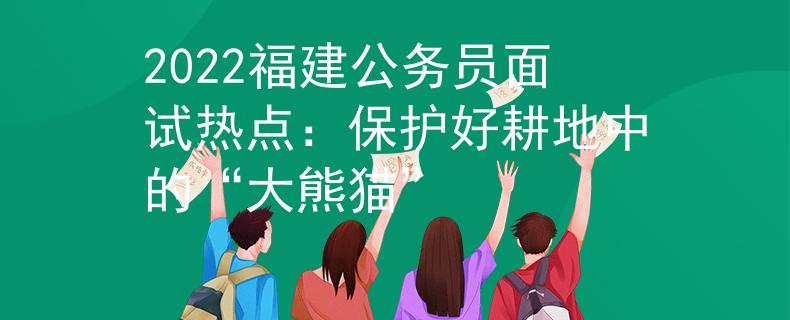 2022福建公务员面试热点：保护好耕地中的“大熊猫”