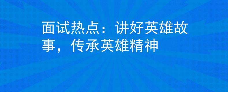 面试热点：讲好英雄故事，传承英雄精神