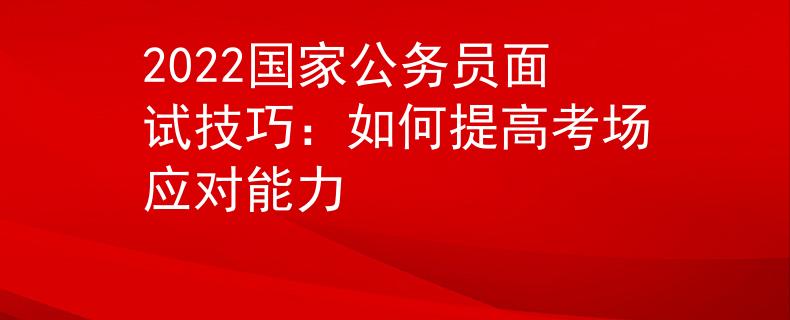 2022国家公务员面试技巧：如何提高考场应对能力