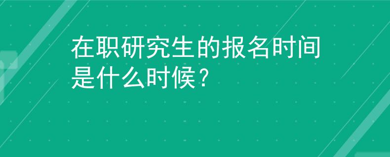 在职研究生的报名时间是什么时候？