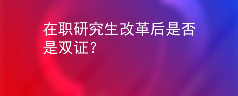 在职研究生改革后是否是双证？