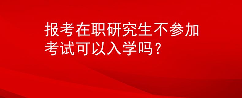 报考在职研究生不参加考试可以入学吗？