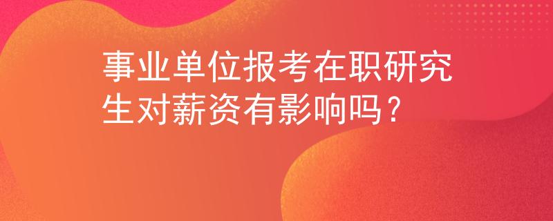 事业单位报考在职研究生对薪资有影响吗？