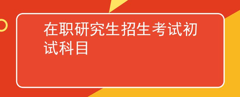 在职研究生招生考试初试科目