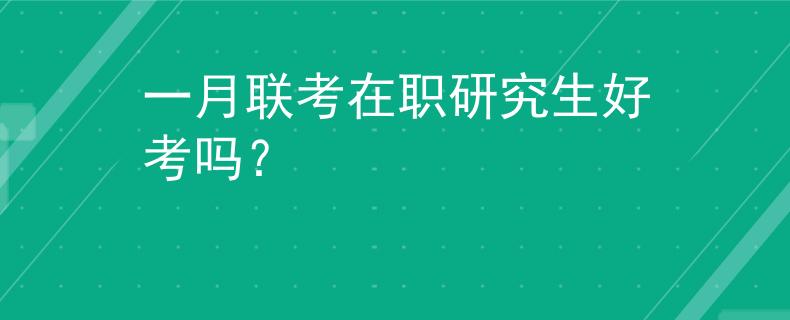 一月联考在职研究生好考吗？