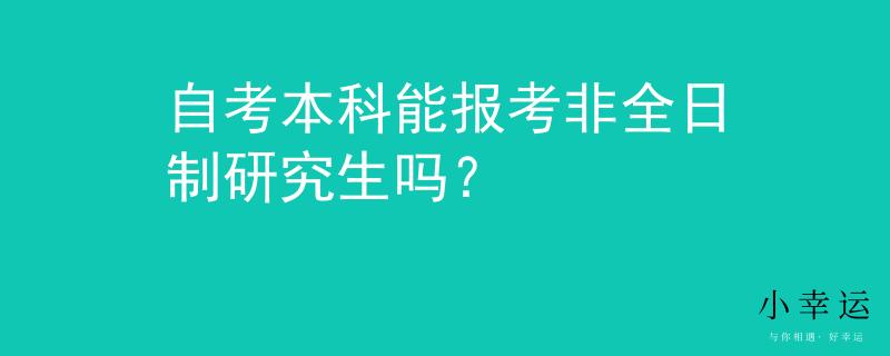 自考本科能报考非全日制研究生吗？
