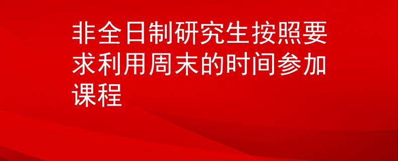非全日制研究生按照要求利用周末的时间参加课程
