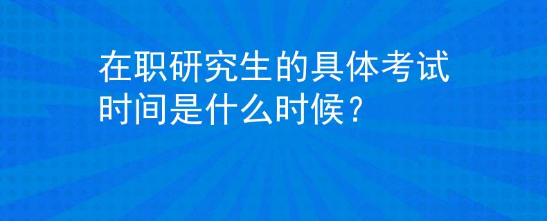 在职研究生的具体考试时间是什么时候？