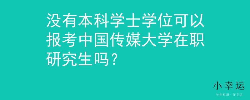 没有本科学士学位可以报考中国传媒大学在职研究生吗？